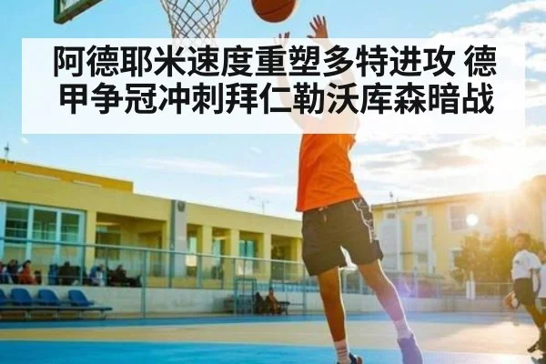 阿德耶米速度重塑多特进攻 德甲争冠冲刺拜仁勒沃库森暗战