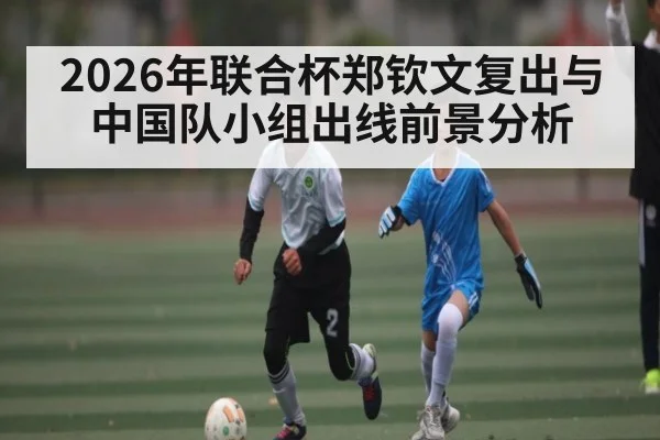2026年联合杯郑钦文复出与中国队小组出线前景分析