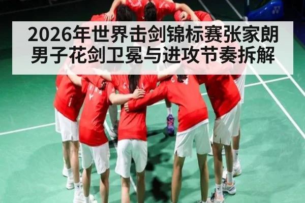 2026年世界击剑锦标赛张家朗男子花剑卫冕与进攻节奏拆解