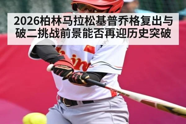 2026柏林马拉松基普乔格复出与破二挑战前景能否再迎历史突破
